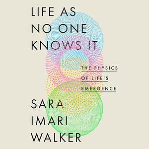 Life As No One Knows It: The Physics of Life's Emergence by Sara Imari Walker