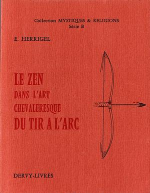 Le Zen Dans L'art Chevaleresque Du Tir À L'arc by Eugen Herrigel, Eugen Herrigel