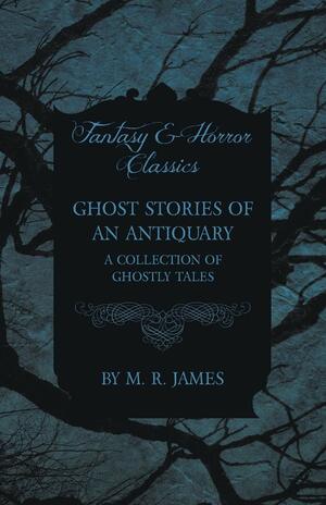 Ghost Stories of an Antiquary - A Collection of Ghostly Tales by M.R. James
