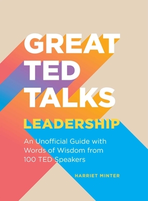 Great TED Talks: Leadership: An Unofficial Guide with Words of Wisdom from 100 TED Speakers by Harriet Minter