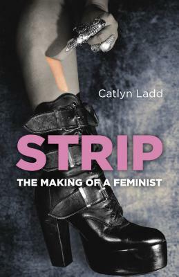 Strip: The Making of a Feminist by Catlyn Ladd