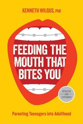 Feeding the Mouth That Bites You: Parenting Teenagers Into Adulthood by Kenneth Wilgus