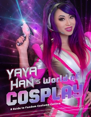 Yaya Han's World of Cosplay: A Guide to Fandom Costume Culture by Yaya Han