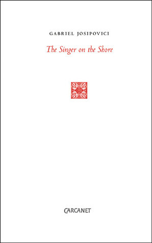 The Singer on the Shore: Essays 1991–2004 by Gabriel Josipovici