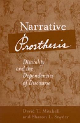 Narrative Prosthesis: Disability and the Dependencies of Discourse by Sharon L. Snyder, David T. Mitchell