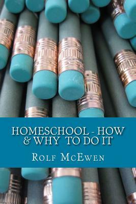 Homeschool - How & Why to Do It by Rolf McEwen