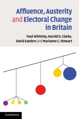 Affluence, Austerity and Electoral Change in Britain by David Sanders, Harold D. Clarke, Paul Whiteley