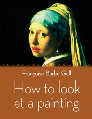 How to Look at a Painting by Françoise Barbe-Gall