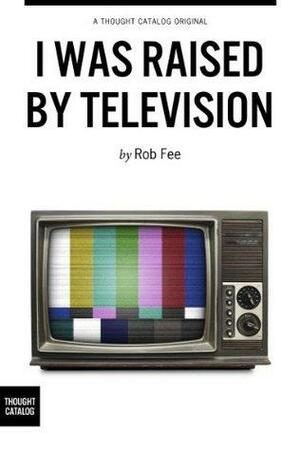 I Was Raised By Television by Rob Fee