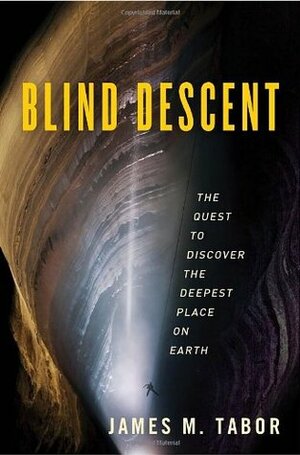 Blind Descent: The Quest to Discover the Deepest Place on Earth by James M. Tabor