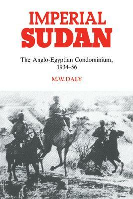 Imperial Sudan: The Anglo-Egyptian Condominium 1934-1956 by M. W. Daly