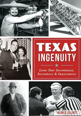 Texas Ingenuity: Lone Star Inventions, Inventors & Innovators by Alan C. Elliott