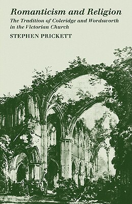 Romanticism and Religion: The Tradition of Coleridge and Wordsworth in the Victorian Church by Stephen Prickett