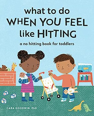 What to Do When You Feel Like Hitting: A No Hitting Book for Toddlers by Cara Goodwin