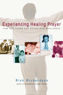 Experiencing Healing Prayer: How God Turns Our Hurts Into Wholeness by Rick Richardson