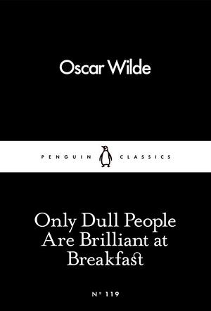 Only Dull People Are Brilliant at Breakfast by Oscar Wilde