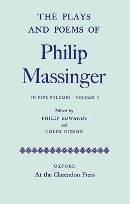 The Plays and Poems of Philip Massinger, Volume I by Philip Massinger, Colin Gibson, Philip Edwards