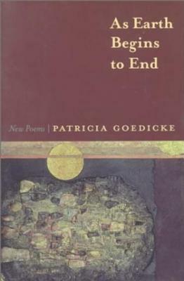 As Earth Begins to End: New Poems by Patricia Goedicke