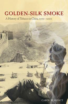Golden-Silk Smoke: A History of Tobacco in China, 1550-2010 by Carol Benedict