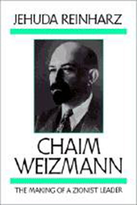 Chaim Weizmann: The Making of a Zionist Leader by Jehuda Reinharz