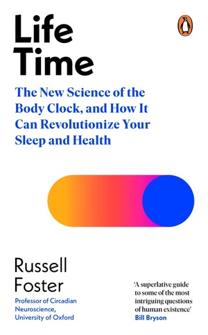 Life Time: The New Science of the Body Clock, and How It Can Revolutionize Your Sleep and Health by Russell Foster