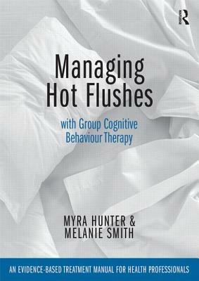 Managing Hot Flushes with Group Cognitive Behaviour Therapy: An evidence-based treatment manual for health professionals by Melanie Smith, Myra Hunter