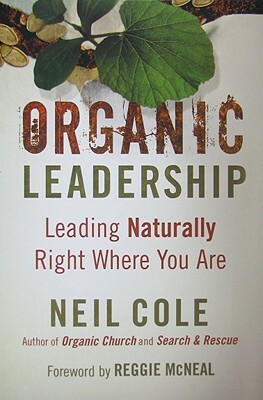 Organic Leadership: Leading Naturally Right Where You Are by Neil Cole