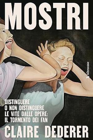 Mostri. Distinguere o non distinguere le vite dalle opere: il tormento dei fan by Claire Dederer