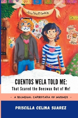 Cuentos Wela Told Me: That Scared the Beeswax Out of Me!: A Bilingual Capirotada of Musings (Extended Edition) by Priscilla Celina Suarez