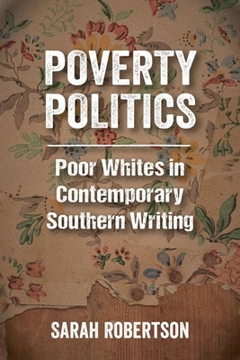 Poverty Politics: Poor Whites in Contemporary Southern Writing by Sarah Robertson