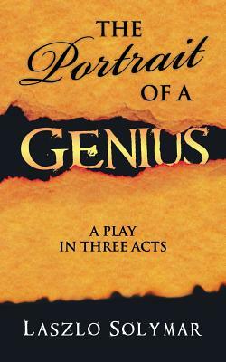The Portrait of a Genius: A Play in Three Acts by Laszlo Solymar