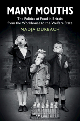 Many Mouths: The Politics of Food in Britain from the Workhouse to the Welfare State by Nadja Durbach