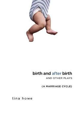 Birth and After Birth and Other Plays by Tina Howe
