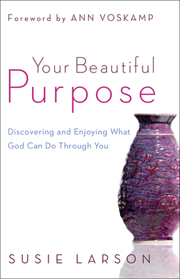 Your Beautiful Purpose: Discovering and Enjoying What God Can Do Through You by Susie Larson