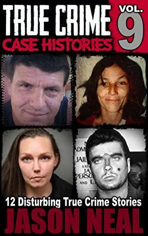 True Crime Case Histories, Volume 9: 12 Disturbing True Crime Stories by Jason Neal