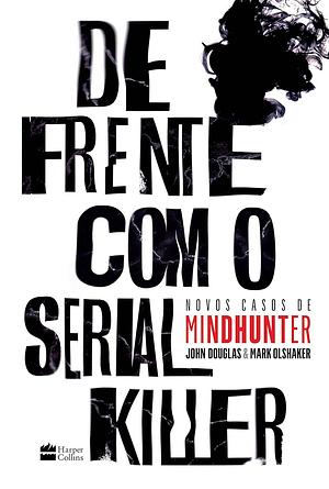 De Frente Com o Serial Killer: novos casos de mindhunter by John E. Douglas, Mark Olshaker