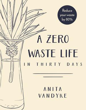 A Zero Waste Life: In Thirty Days by Anita Vandyke