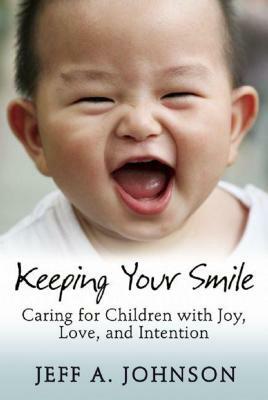 Keeping Your Smile: Caring for Children with Joy, Love, and Intention by Jeff A. Johnson