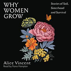 Why Women Grow: Stories of Soil, Sisterhood and Survival by Alice Vincent