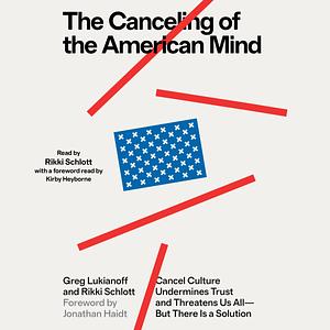 The Canceling of the American Mind: Cancel Culture Undermines Trust and Threatens Us All—But There Is a Solution by Rikki Schlott, Greg Lukianoff