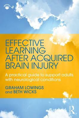 Effective Learning After Acquired Brain Injury: A Practical Guide to Support Adults with Neurological Conditions by Beth Wicks, Graham Lowings