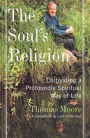 The Soul's Religion: Cultivating a Profoundly Spiritual Way of Life by Thomas Moore