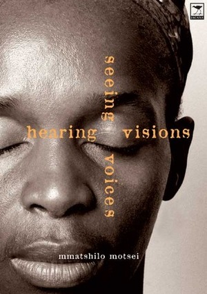 Hearing Visions Seeing Voices by Mmatshilo Motsei