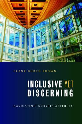 Inclusive Yet Discerning: Navigating Worship Artfully by Frank Burch Brown