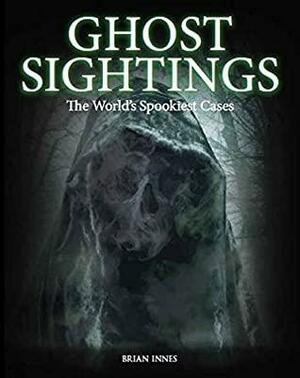 Ghost Sightings: The World's Spookiest Cases by Brian Innes