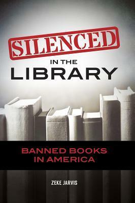 Silenced in the Library: Banned Books in America by Zeke Jarvis