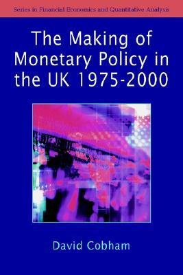 The Making of Monetary Policy in the Uk, 1975-2000 by David Cobham
