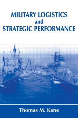 Military Logistics and Strategic Performance by Thomas M. Kane