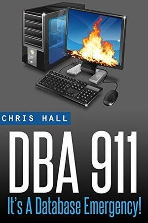 DBA 911!: For Database Environments In Crisis by Chris Hall