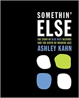 Somethin' Else: The Story of Blue Note Records and the Birth of Modern Jazz by Ashley Kahn